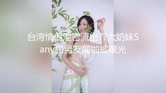 台湾情侣泄密流出??大奶妹Sany和男友啪啪被曝光