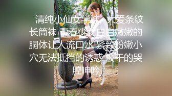 ✿清纯小仙女学妹✿大爱条纹长筒袜 青春少女白白嫩嫩的胴体让人流口水 紧致粉嫩小穴无法抵挡的诱惑 被干的哭腔呻吟