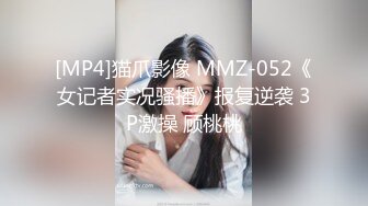 [MP4]猫爪影像 MMZ-052《女记者实况骚播》报复逆袭 3P激操 顾桃桃