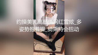 约操美乳高颜值网红雪炫_多姿势抱着操_骑乘特会扭动