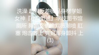 洗澡 超级反差极品身材学姐女神『小D姐姐』学校图书馆 厕所 舞蹈室偷偷紫薇潮喷 肛塞 炮击齐上 爽到浑身颤抖 上 (3)