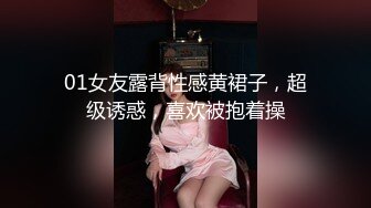 01女友露背性感黄裙子，超级诱惑，喜欢被抱着操