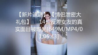 【新片速遞】 【情侣泄密大礼包】❤️14位反差女友的真实面目被曝光[649M/MP4/01:05:43]