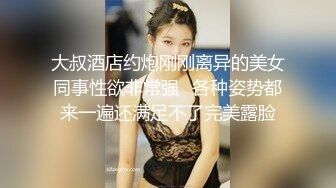 大叔酒店约炮刚刚离异的美女同事性欲非常强⭐各种姿势都来一遍还满足不了完美露脸