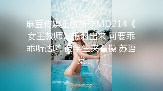 麻豆传媒正统新作MD214《女王教师》想射出来 可要乖乖听话哟 被学生夹着操 苏语棠