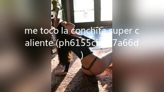 me toco la conchita super caliente (ph6155cbad7a66d)