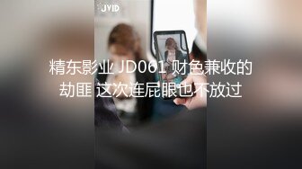 精东影业 JD061 财色兼收的劫匪 这次连屁眼也不放过