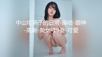 中山坨燕子的日常-操喷-眼神-高潮-美女-19岁-可爱