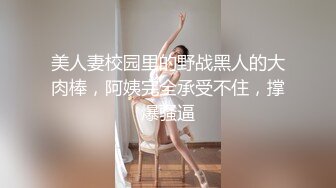 美人妻校园里的野战黑人的大肉棒，阿姨完全承受不住，撑爆骚逼