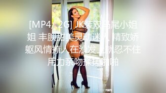 [MP4/ 2G] JK装双马尾小姐姐 丰腴甜美灵动迷人 精致娇躯风情撩人在沙发上就忍不住用力亲吻揉搓啪啪