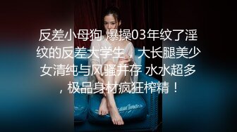 反差小母狗 爆操03年纹了淫纹的反差大学生，大长腿美少女清纯与风骚并存 水水超多，极品身材疯狂榨精！