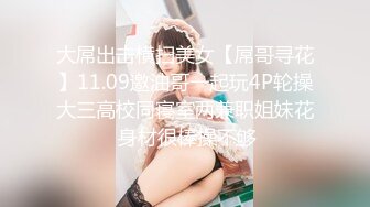 大屌出击横扫美女【屌哥寻花】11.09邀油哥一起玩4P轮操大三高校同寝室两兼职姐妹花 身材很棒操不够