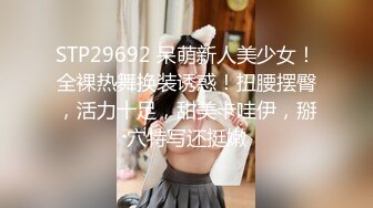 STP29692 呆萌新人美少女！全裸热舞换装诱惑！扭腰摆臀，活力十足，甜美卡哇伊，掰穴特写还挺嫩