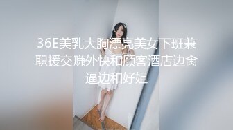 36E美乳大胸漂亮美女下班兼职援交赚外快和顾客酒店边肏逼边和好姐