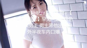 ❤️❤️哇~杭州巨奶尤物~【纯天然巨乳】罕见~主要粉色叫他换男主 男主带他出来户外半夜车内口爆