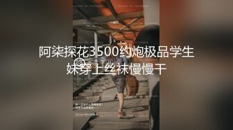 阿柒探花3500约炮极品学生妹穿上丝袜慢慢干