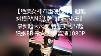 【绝美女神??重磅核弹】超靓嫩模PANS头牌『西门小玉』最新超大尺度 特写美鲍??超肥嫩BB 露穴超嫩 高清1080P版