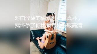 对白淫荡的偷情男女你真坏，我怀孕了你比我老公舒服高清无水