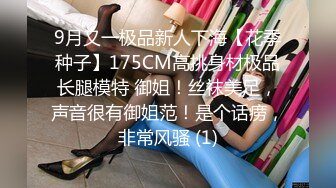 9月又一极品新人下海【花季种子】175CM高挑身材极品长腿模特 御姐！丝袜美足，声音很有御姐范！是个话痨，非常风骚 (1)