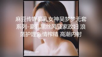 麻豆传媒豪乳女神吴梦梦无套系列-豪乳黑丝风骚家政妇 浪荡护理激情榨精 高潮内射