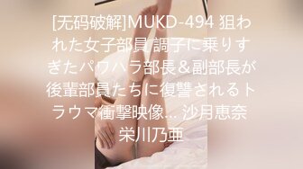 [无码破解]MUKD-494 狙われた女子部員 調子に乗りすぎたパワハラ部長＆副部長が後輩部員たちに復讐されるトラウマ衝撃映像… 沙月恵奈 栄川乃亜