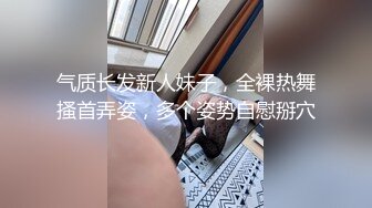 气质长发新人妹子，全裸热舞搔首弄姿，多个姿势自慰掰穴