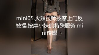 mini05.火辣技师按摩上门反被操.按摩小妹的特殊服务.mini传媒