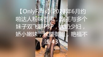 【OnlyFans】2023年6月约啪达人粉味芒果，炮王与多个妹子双飞群P3P，大奶少妇，娇小嫩妹，长腿御姐，艳福不浅 43