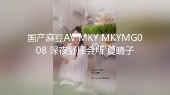 国产麻豆AV MKY MKYMG008 深夜舒压会所 夏晴子