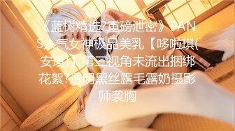 《蓝树精选?重磅泄密》PANS人气女神极品美乳【哆啦琪(安琪)】第三视角未流出捆绑花絮?透明黑丝露毛露奶摄影师袭胸