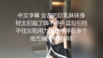 中文字幕 女友的巨乳妹妹身材太犯规了嗨不停挑逗勾引挡不住沦陷用力抱住不停在多个地方操穴hnd888