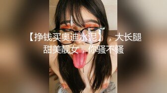 【挣钱买奥迪水泥】，大长腿甜美靓女，你骚不骚