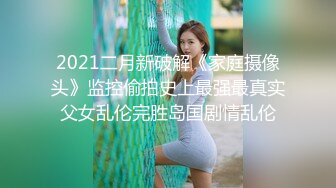 2021二月新破解《家庭摄像头》监控偷拍史上最强最真实父女乱伦完胜岛国剧情乱伦