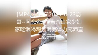 [MP4/1.55G]2023-6-23恋哥~网恋奔现~直奔良家少妇家吃饭喝鸡汤喝完体力充沛直接开干