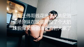 翻车王伟哥钱花光了又去足浴会所撩妹在按摩房整了个大奶妹貌似又偷偷滑套内射人家了