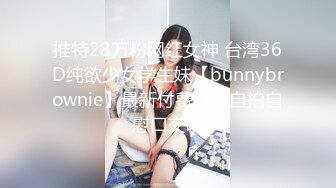 推特28万粉网红女神 台湾36D纯欲少女学生妹【bunnybrownie】最新付费订阅自拍自慰口交啪