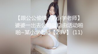 【跟公公偷情~某小学老师】婆婆一出去公媳就自由活动啪啪~某小学老师【28V】 (11)