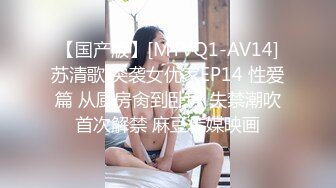 【国产版】[MTVQ1-AV14]苏清歌 突袭女优家EP14 性爱篇 从厨房肏到卧房 失禁潮吹首次解禁 麻豆传媒映画