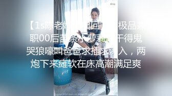 【1s陈老嫖经典回归】极品兼职00后苗条小萝莉，干得鬼哭狼嚎叫爸爸求插求深入，两炮下来瘫软在床高潮满足爽