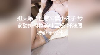 姐夫爆艹性感车模小姨子 舔食酸奶肉棒美味至极 纤细腰肢乘骑榨汁