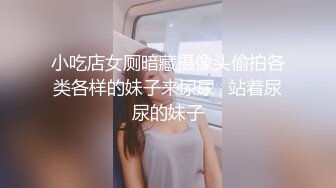 小吃店女厕暗藏摄像头偷拍各类各样的妹子来尿尿⭐站着尿尿的妹子