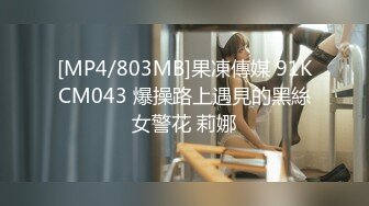 [MP4/803MB]果凍傳媒 91KCM043 爆操路上遇見的黑絲女警花 莉娜