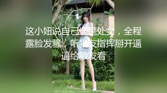 这小妞说自己还是处女，全程露脸发骚，听狼友指挥掰开逼逼给狼友看