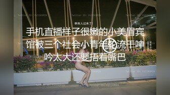 手机直播样子很嫩的小美眉宾馆被三个社会小青年轮流干呻吟太大还要捂着嘴巴