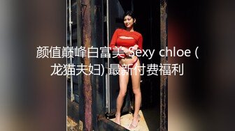 颜值巅峰白富美 Sexy chloe (龙猫夫妇) 最新付费福利