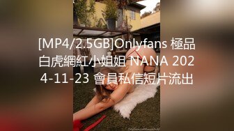 [MP4/2.5GB]Onlyfans 極品白虎網紅小姐姐 NANA 2024-11-23 會員私信短片流出