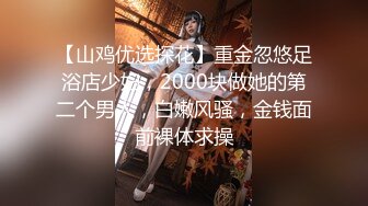 【山鸡优选探花】重金忽悠足浴店少妇，2000块做她的第二个男人，白嫩风骚，金钱面前裸体求操