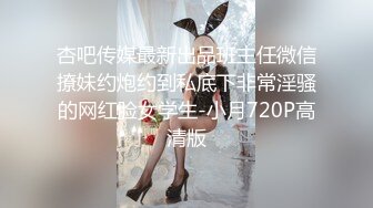 杏吧传媒最新出品班主任微信撩妹约炮约到私底下非常淫骚的网红脸女学生-小月720P高清版