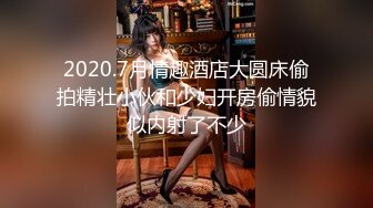 2020.7月情趣酒店大圆床偷拍精壮小伙和少妇开房偷情貌似内射了不少