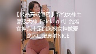 【极品高端泄密】专约女神土豪级大神『pickugirl』约炮女神范十足的胸模女神做爱 跪舔口爆裹射NICE